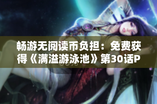 畅游无阅读币负担：免费获得《满溢游泳池》第30话PDF