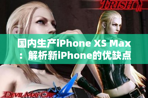 国内生产iPhone XS Max：解析新iPhone的优缺点