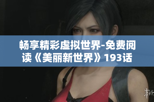 畅享精彩虚拟世界-免费阅读《美丽新世界》193话