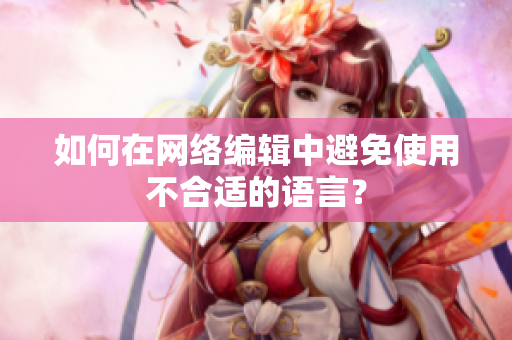 如何在网络编辑中避免使用不合适的语言？