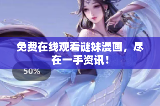 免费在线观看谜妹漫画，尽在一手资讯！