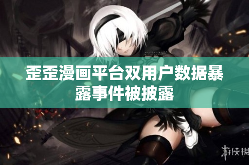 歪歪漫画平台双用户数据暴露事件被披露