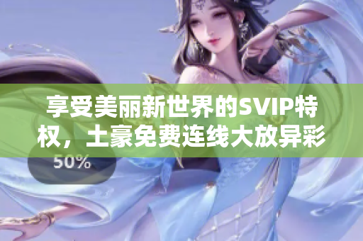 享受美丽新世界的SVIP特权，土豪免费连线大放异彩