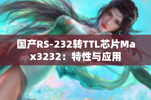 国产RS-232转TTL芯片Max3232：特性与应用