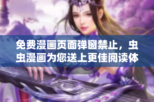 免费漫画页面弹窗禁止，虫虫漫画为您送上更佳阅读体验