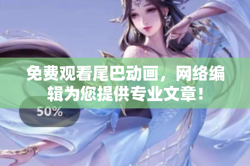 免费观看尾巴动画，网络编辑为您提供专业文章！