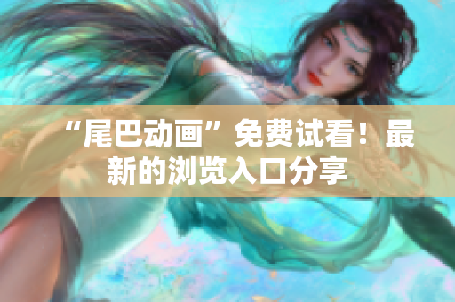 “尾巴动画”免费试看！最新的浏览入口分享