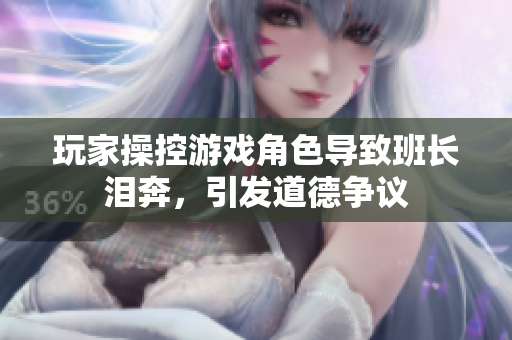 玩家操控游戏角色导致班长泪奔，引发道德争议