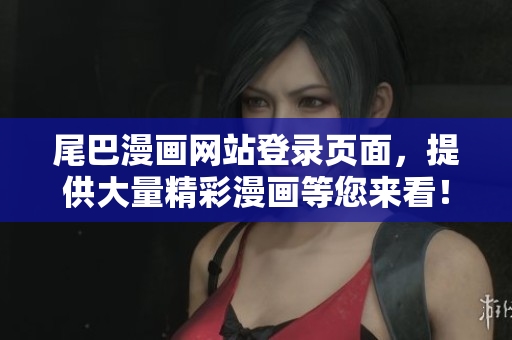 尾巴漫画网站登录页面，提供大量精彩漫画等您来看！