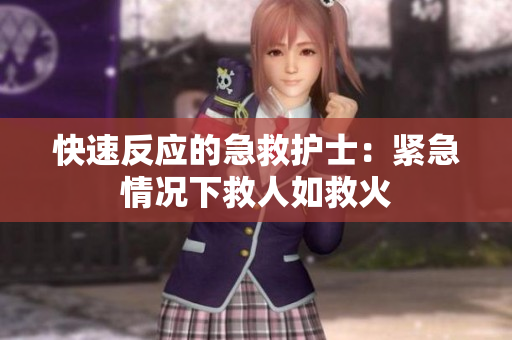快速反应的急救护士：紧急情况下救人如救火