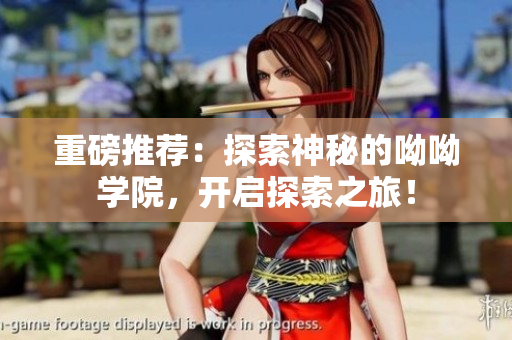 重磅推荐：探索神秘的呦呦学院，开启探索之旅！