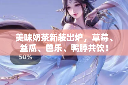 美味奶茶新装出炉，草莓、丝瓜、芭乐、鸭脖共饮！