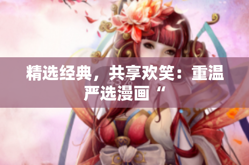 精选经典，共享欢笑：重温严选漫画“