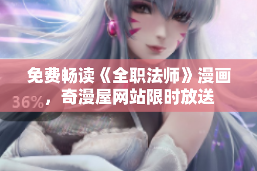 免费畅读《全职法师》漫画，奇漫屋网站限时放送