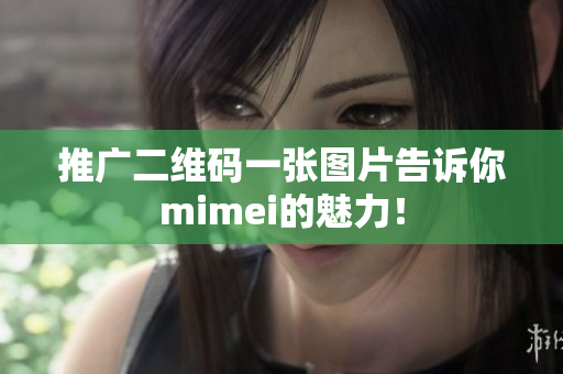 推广二维码一张图片告诉你mimei的魅力！