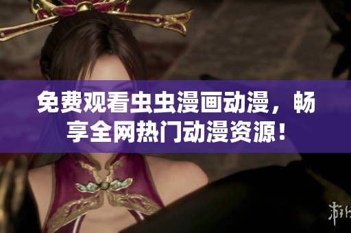 免费观看虫虫漫画动漫，畅享全网热门动漫资源！