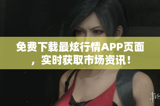 免费下载最炫行情APP页面，实时获取市场资讯！