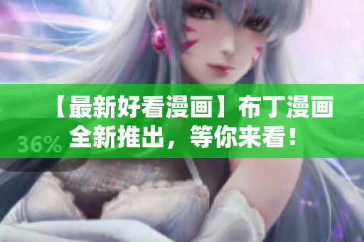 【最新好看漫画】布丁漫画全新推出，等你来看！