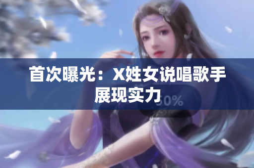 首次曝光：X姓女说唱歌手展现实力