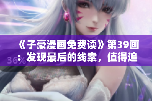 《子豪漫画免费读》第39画：发现最后的线索，值得追踪