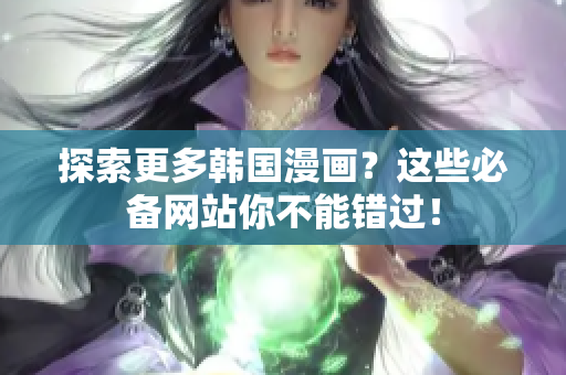 探索更多韩国漫画？这些必备网站你不能错过！