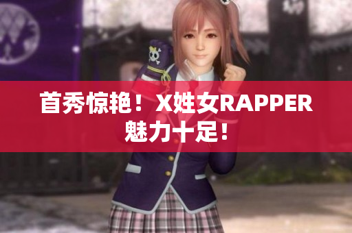 首秀惊艳！X姓女RAPPER魅力十足！