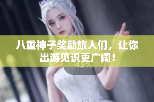 八重神子奖励旅人们，让你出游见识更广阔！