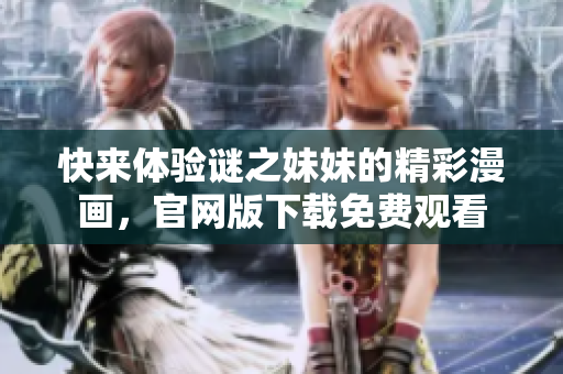 快来体验谜之妹妹的精彩漫画，官网版下载免费观看