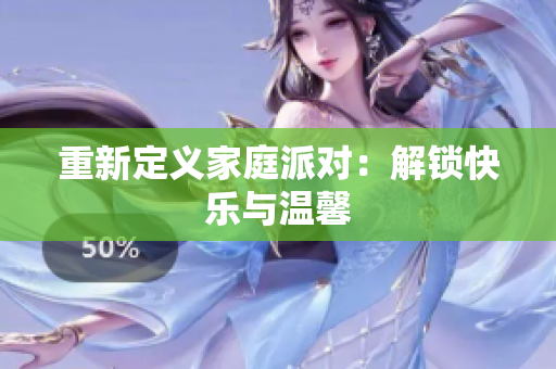 重新定义家庭派对：解锁快乐与温馨