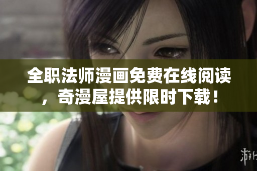 全职法师漫画免费在线阅读，奇漫屋提供限时下载！