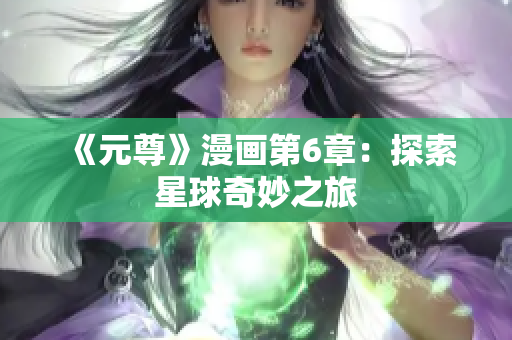 《元尊》漫画第6章：探索星球奇妙之旅