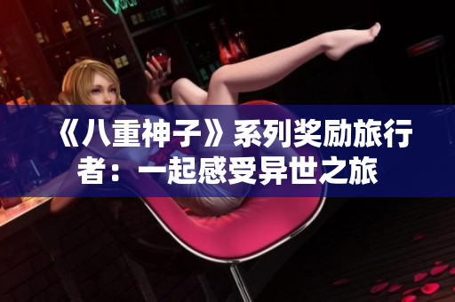 《八重神子》系列奖励旅行者：一起感受异世之旅