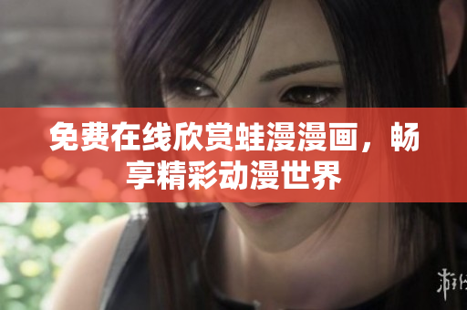 免费在线欣赏蛙漫漫画，畅享精彩动漫世界
