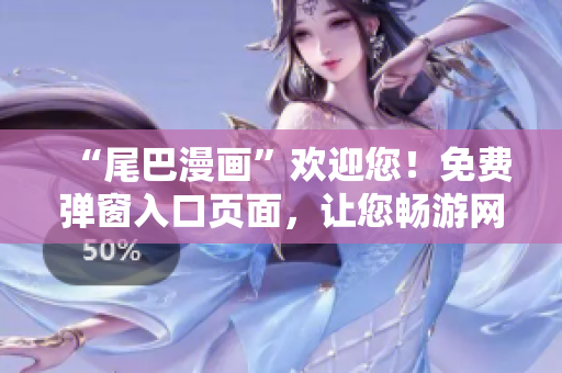 “尾巴漫画”欢迎您！免费弹窗入口页面，让您畅游网络漫画世界！