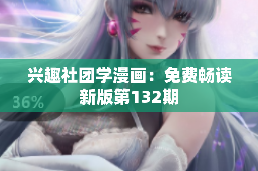 兴趣社团学漫画：免费畅读新版第132期