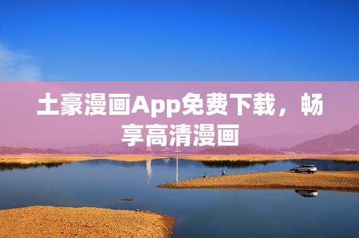土豪漫画App免费下载，畅享高清漫画