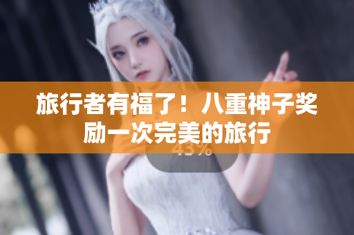旅行者有福了！八重神子奖励一次完美的旅行