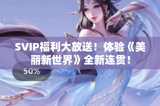 SVIP福利大放送！体验《美丽新世界》全新连贯！