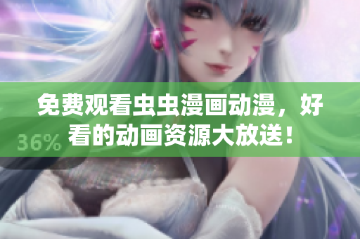 免费观看虫虫漫画动漫，好看的动画资源大放送！