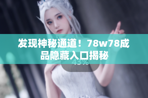 发现神秘通道！78w78成品隐藏入口揭秘