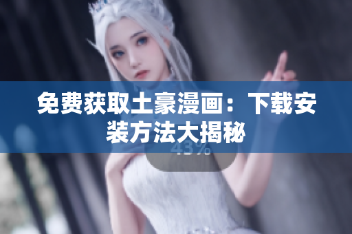 免费获取土豪漫画：下载安装方法大揭秘