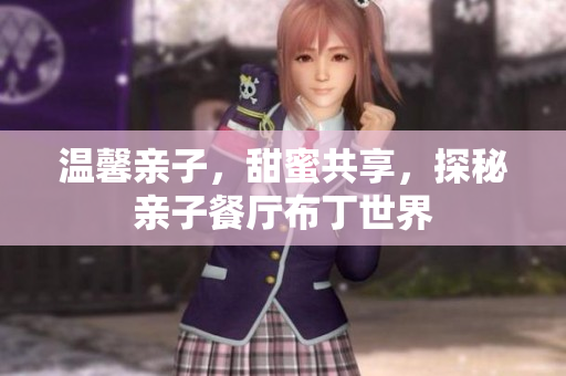 温馨亲子，甜蜜共享，探秘亲子餐厅布丁世界