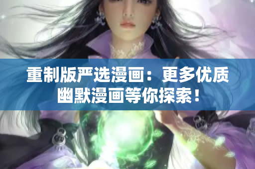重制版严选漫画：更多优质幽默漫画等你探索！