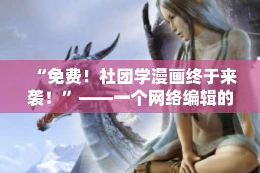“免费！社团学漫画终于来袭！”——一个网络编辑的报道