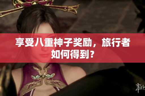 享受八重神子奖励，旅行者如何得到？