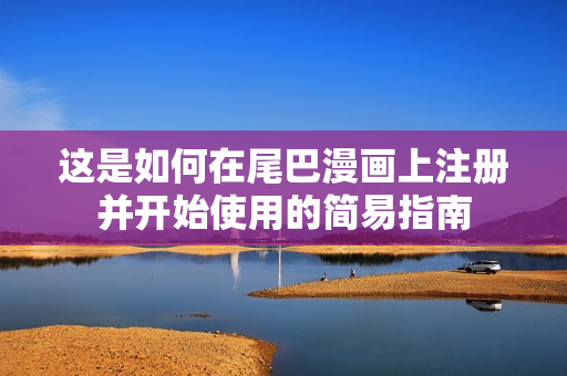 这是如何在尾巴漫画上注册并开始使用的简易指南