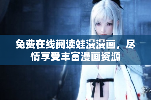 免费在线阅读蛙漫漫画，尽情享受丰富漫画资源
