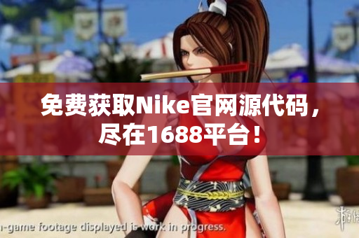免费获取Nike官网源代码，尽在1688平台！