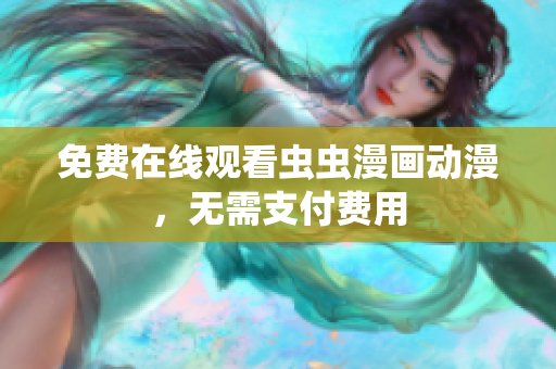 免费在线观看虫虫漫画动漫，无需支付费用