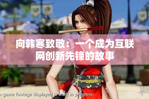 向韩寒致敬：一个成为互联网创新先锋的故事